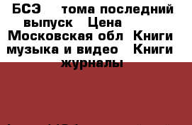 БСЭ 33 тома последний выпуск › Цена ­ 550 - Московская обл. Книги, музыка и видео » Книги, журналы   